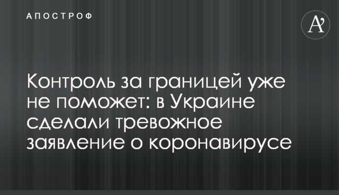 Контроль за границей уже не поможет: в Украине сделали тревожное заявление о коронавирусе