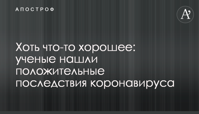 Хоч щось хороше: вчені знайшли позитивні наслідки коронавірусу