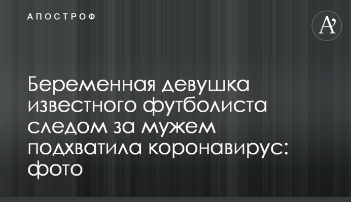 Вагітна подружка відомого футболіста слідом за ним підхопила коронавірус: фото