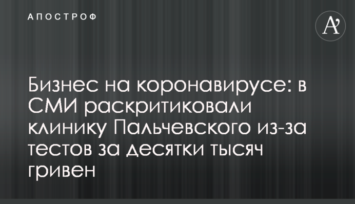 Бизнес на коронавирусе: в СМИ раскритиковали клинику Пальчевского из-за тестов за десятки тысяч гривен