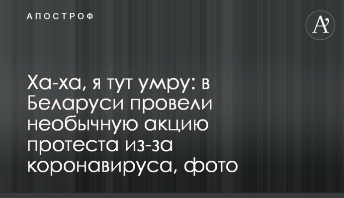 Ха-ха, я тут помру: у Білорусі провели незвичайну акцію протесту через коронавірус, фото