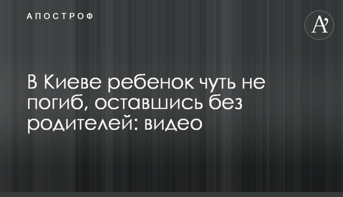 В Киеве ребенок чуть не погиб, оставшись без родителей: видео
