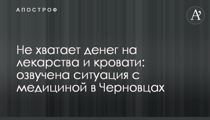 Бракує грошей на ліки і ліжка: озвучено ситуацію з медициною в Чернівцях