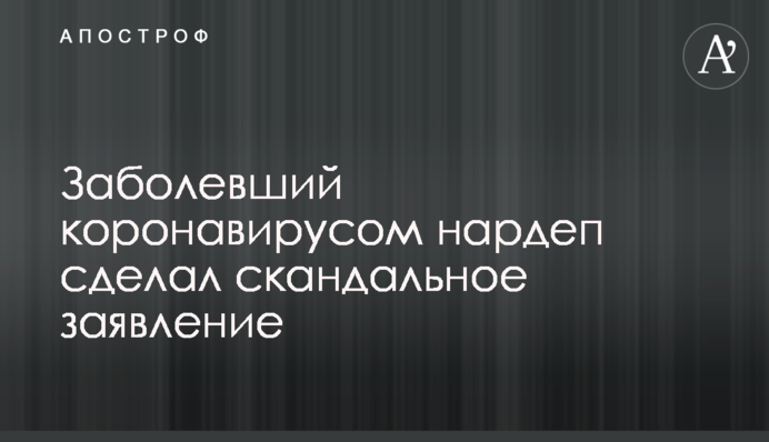 Заболевший коронавирусом нардеп сделал скандальное заявление