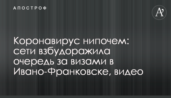 Коронавирус нипочем: сети взбудоражила очередь за визами в Ивано-Франковске, видео