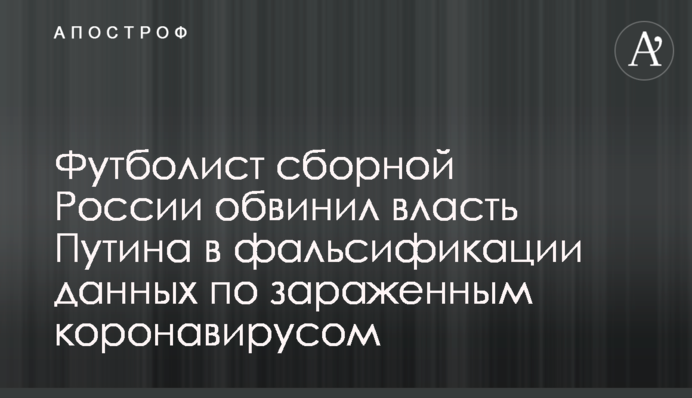 Футболист сборной России обвинил власть Путина в фальсификации данных по зараженным коронавирусом