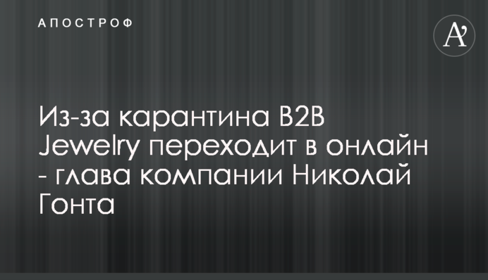 Через карантин B2B Jewelry переходить в онлайн - глава компанії Микола Гонта