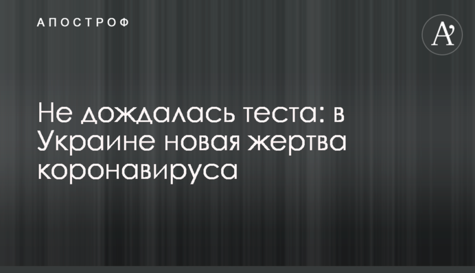 Не дождалась теста: в Украине новая жертва коронавируса