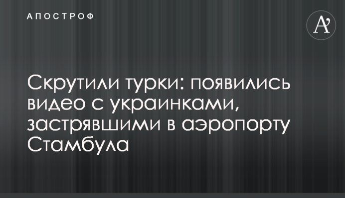 Скрутили турки: з'явилися відео з українками, які застрягли в аеропорту Стамбула