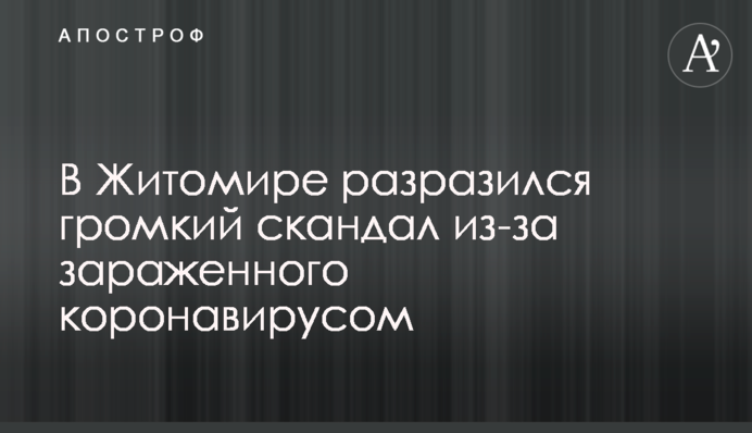 ​У Житомирі вибухнув гучний скандал через зараженого коронавірусом
