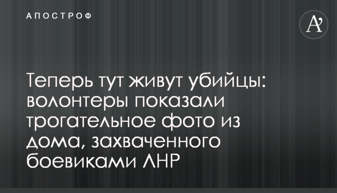 Тепер тут живуть вбивці: волонтери показали зворушливе фото з дому, захопленого бойовиками ЛНР