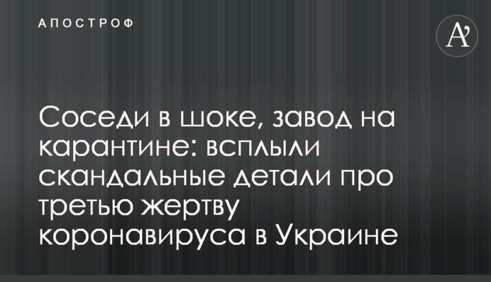 Соседи в шоке, завод на карантине: всплыли скандальные детали про третью жертву коронавируса в Украине