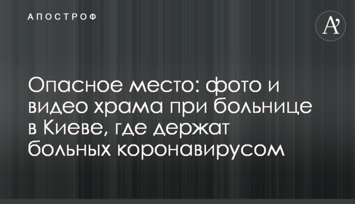 Опасное место: фото и видео храма при больнице в Киеве, где держат больных коронавирусом