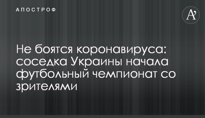 Чи не бояться коронавируса: сусідка України почала футбольний чемпіонат з глядачами