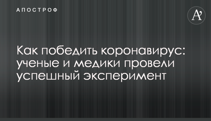 Як перемогти коронавірус: вчені та медики провели успішний експеримент