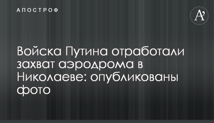 Війська Путіна відпрацювали захоплення аеродрому в Миколаєві: опубліковані фото