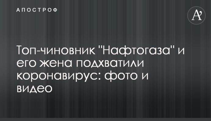 Топ-чиновник "Нафтогазу" і його дружина підхопили коронавірус: фото і відео