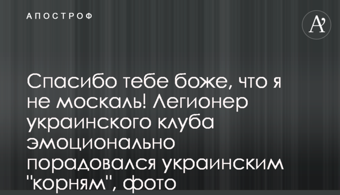 Спасибо тебе боже, что я не москаль! Легионер украинского клуба эмоционально порадовался украинским 