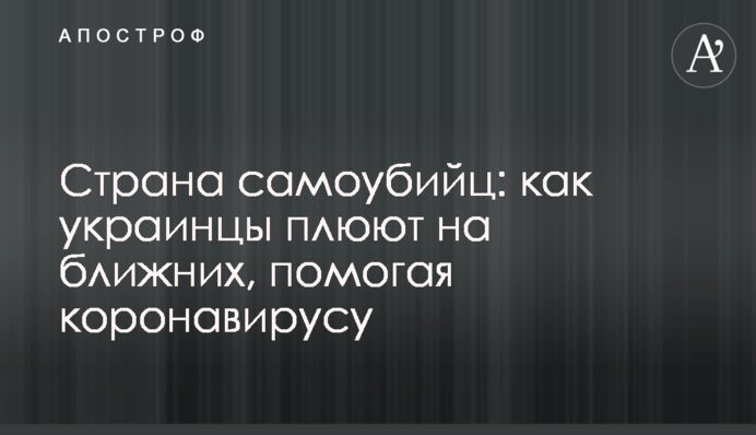 Країна самогубців: як українці плюють на здоров'я ближніх, допомагаючи коронавірусу