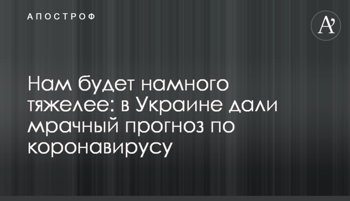 Нам буде набагато важче: в Україні дали похмурий прогноз по коронавірусу