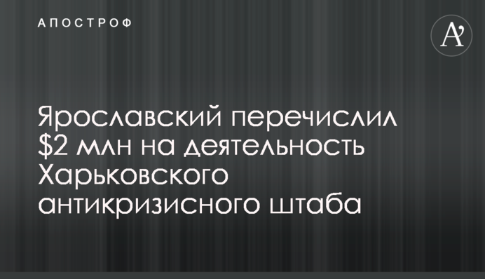 Ярославский перечислил $2 млн на деятельность Харьковского антикризисного штаба