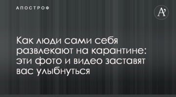 Як люди самі себе розважають на карантині: ці фото і відео змусять вас посміхнутися