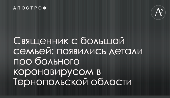 ​Священик з великою родиною: з'явилися деталі про хворого коронавірусом в Тернопільській області