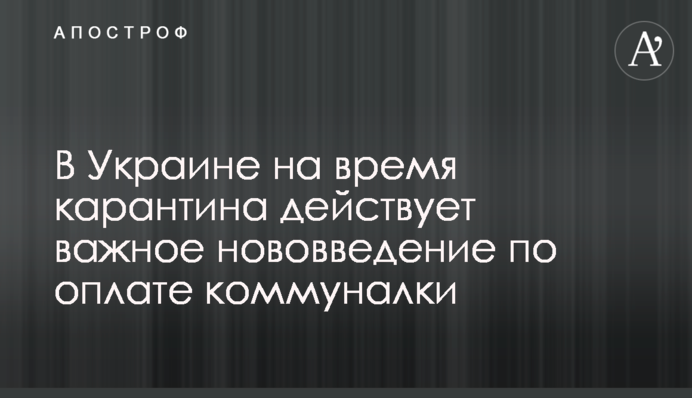 В Україні на час карантину діє важливе нововведення по оплаті комуналки