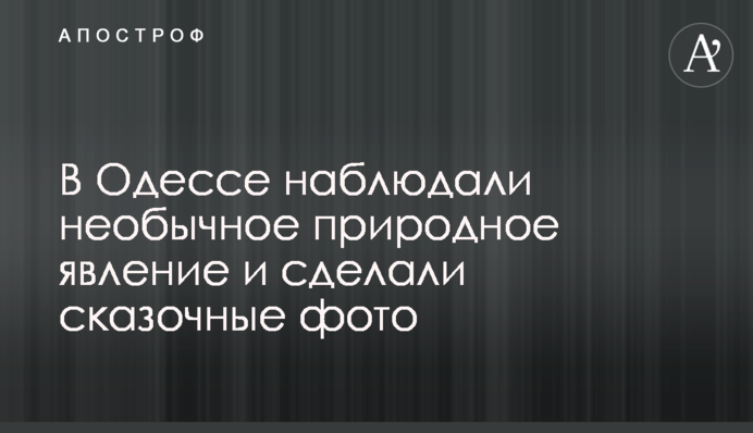 У Одесі спостерігали незвичайне природне явище і зробили казкові фото
