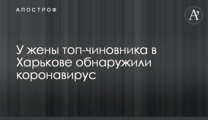 У жены топ-чиновника в Харькове обнаружили коронавирус