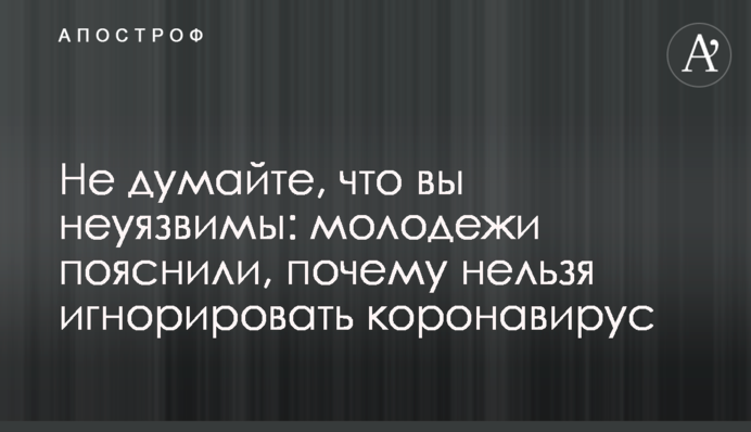 Не думайте, что вы неуязвимы: молодежи пояснили, почему нельзя игнорировать коронавирус