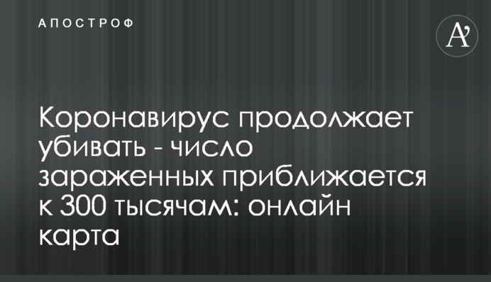 Коронавирус продолжает убивать - число зараженных приближается к 300 тысячам