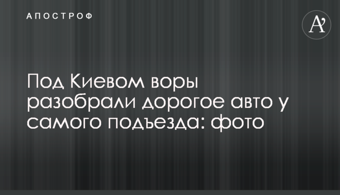Під Києвом злодії розібрали дороге авто біля самого під'їзду: фото