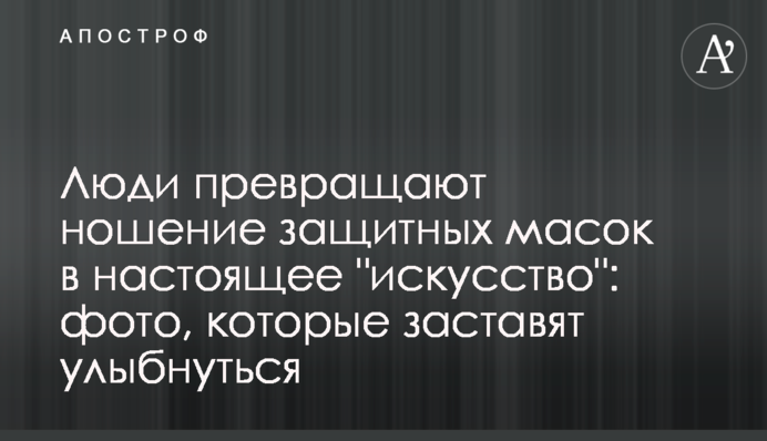 Люди перетворюють носіння захисних масок в справжнє 