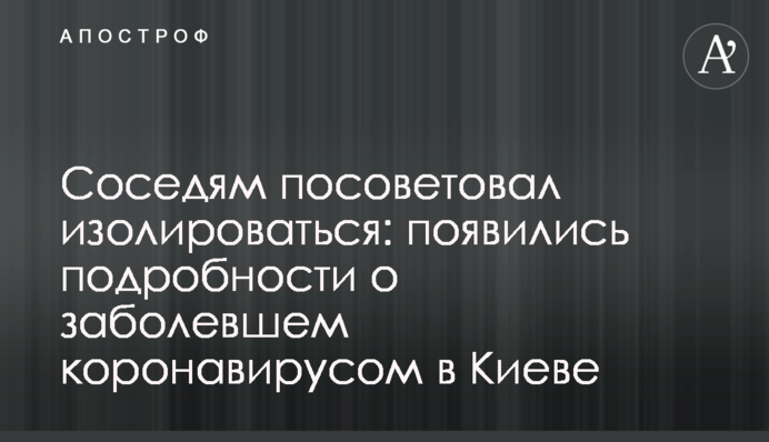 Соседям посоветовал изолироваться: появились подробности о заболевшем коронавирусом в Киеве
