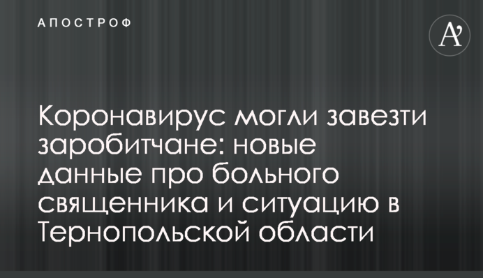 Коронавірус могли завезти заробітчани: нові дані про хворого священика і ситуацію в Тернопільській області