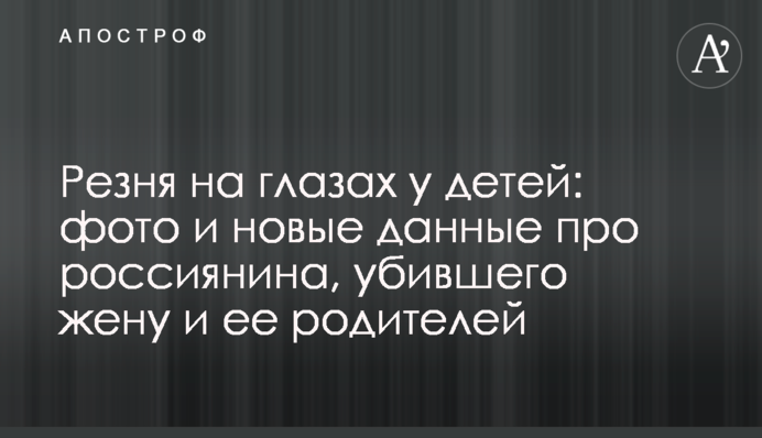 Резня на глазах у детей: фото и новые данные про россиянина, убившего жену и ее родителей