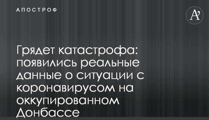 Гряде катастрофа: з'явилися реальні дані про ситуацію з коронавірусом на окупованому Донбасі