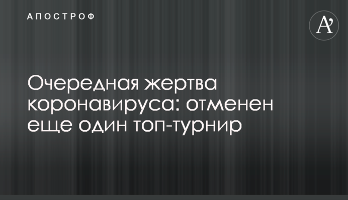 Чергова жертва коронавірусу: скасовано ще один топ-турнір
