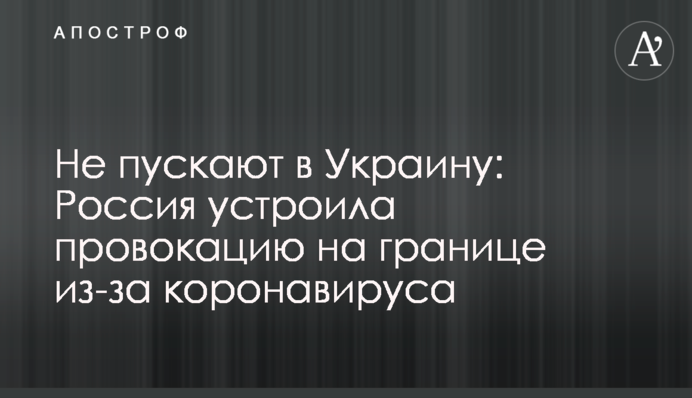 Не пускають в Україну: Росія влаштувала провокацію на кордоні через коронавірус
