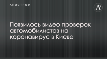 З'явилося відео перевірок автомобілістів на коронавірус в Києві