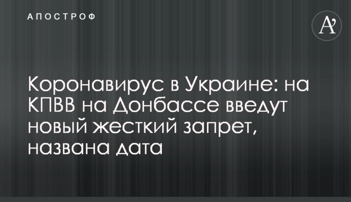 Коронавирус в Украине: на КПВВ на Донбассе введут новый жесткий запрет, названа дата
