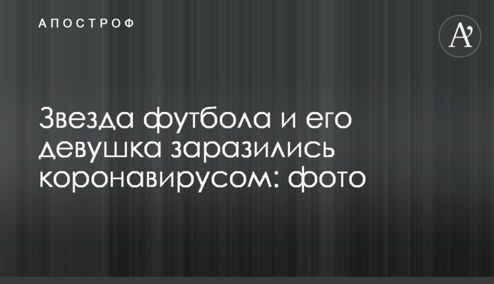 Звезда футбола и его девушка заразились коронавирусом: фото