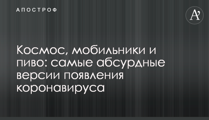 Космос, мобільники і пиво: найабсурдніші версії появи коронавірусу