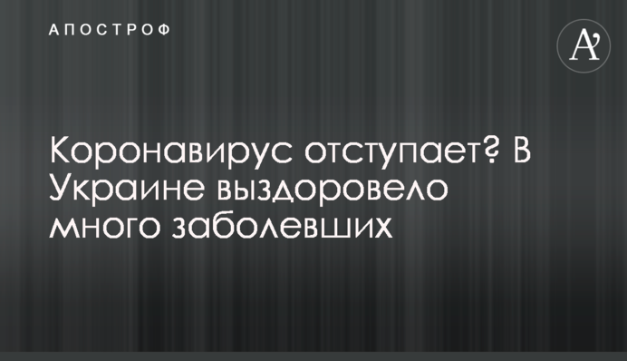 Коронавірус відступає? В Україні видужало багато хворих