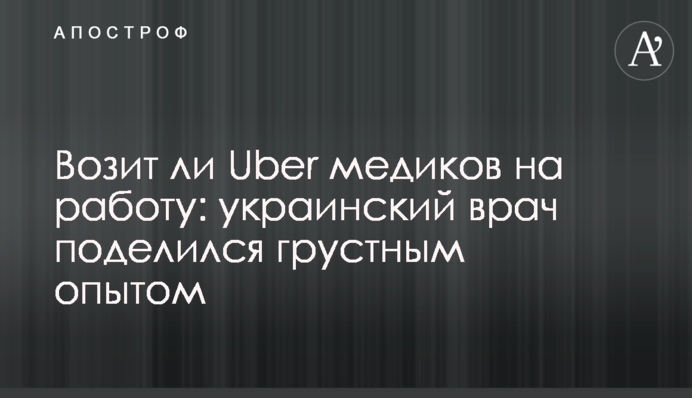 Возит ли Uber медиков на работу: украинский врач поделился грустным опытом