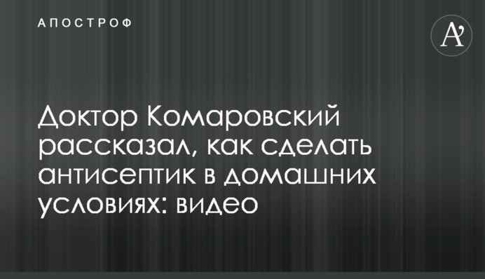 Доктор Комаровский рассказал, как сделать антисептик в домашних условиях: видео