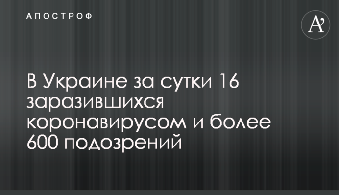 В Украине за сутки 16 заразившихся коронавирусом и более 600 подозрений