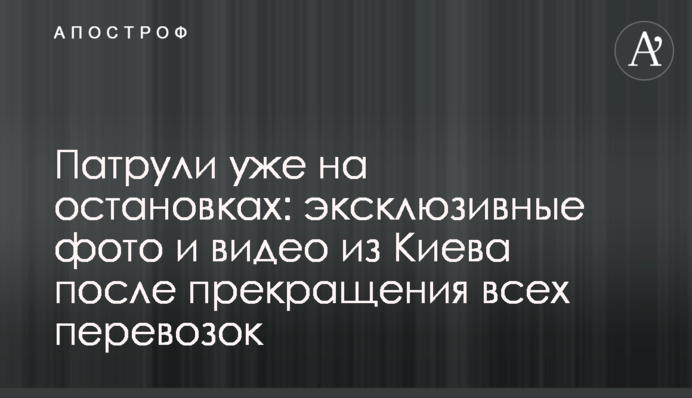 Патрулі вже на зупинках: ексклюзивні фото та відео з Києва після припинення всіх перевезень