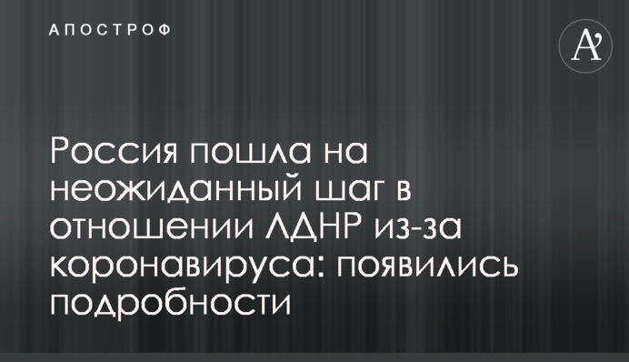 Россия пошла на неожиданный шаг в отношении ЛДНР из-за коронавируса: появились подробности